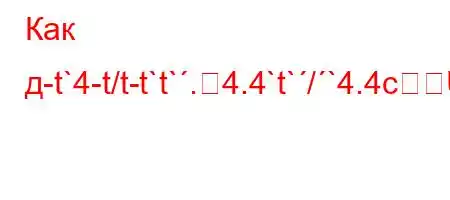 Как д-t`4-t/t-t`t`.4.4`t`/`4.4c]\